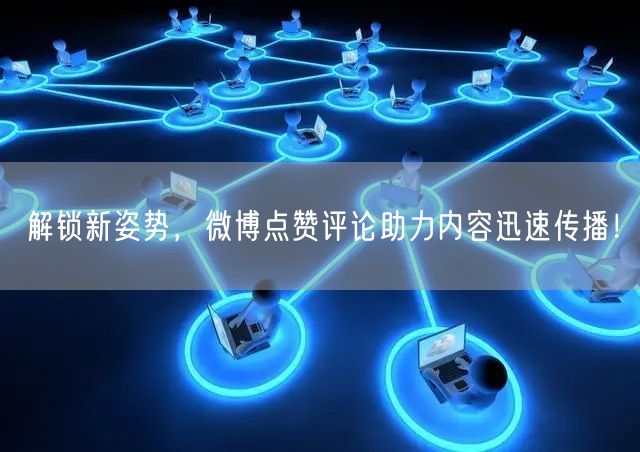 解锁新姿势，微博点赞评论助力内容迅速传播！
