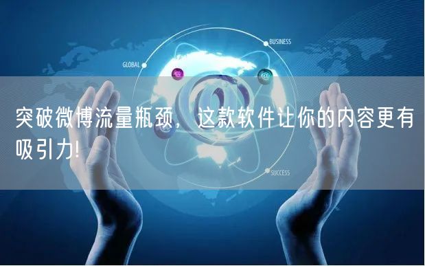 突破微博流量瓶颈，这款软件让你的内容更有吸引力!