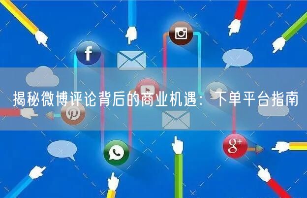 揭秘微博评论背后的商业机遇：下单平台指南