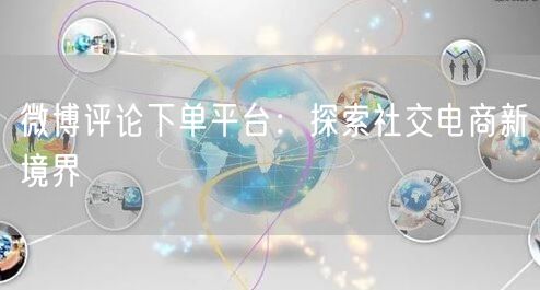 微博评论下单平台：探索社交电商新境界
