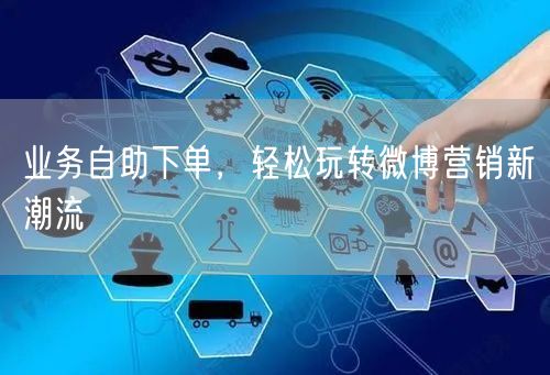 业务自助下单，轻松玩转微博营销新潮流