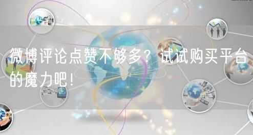 微博评论点赞不够多？试试购买平台的魔力吧！
