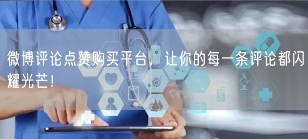 微博评论点赞购买平台，让你的每一条评论都闪耀光芒！