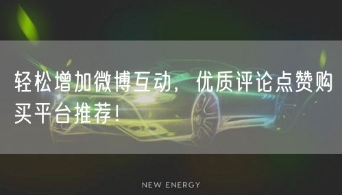 轻松增加微博互动，优质评论点赞购买平台推荐！