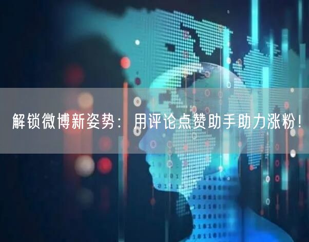 解锁微博新姿势：用评论点赞助手助力涨粉！