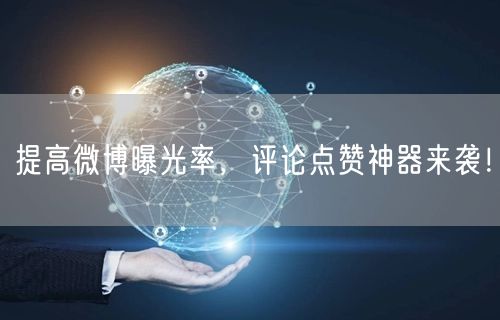 提高微博曝光率，评论点赞神器来袭！
