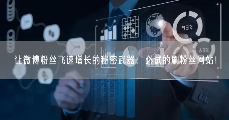 让微博粉丝飞速增长的秘密武器：必试的刷粉丝网站！