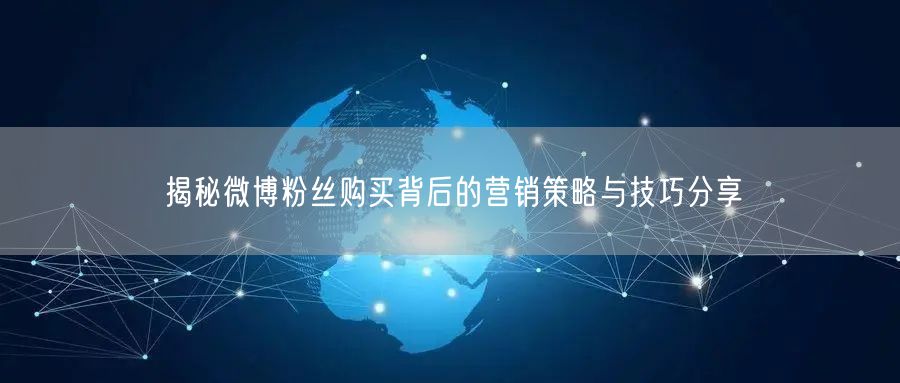 揭秘微博粉丝购买背后的营销策略与技巧分享