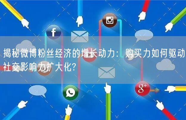 揭秘微博粉丝经济的增长动力：购买力如何驱动社交影响力扩大化?