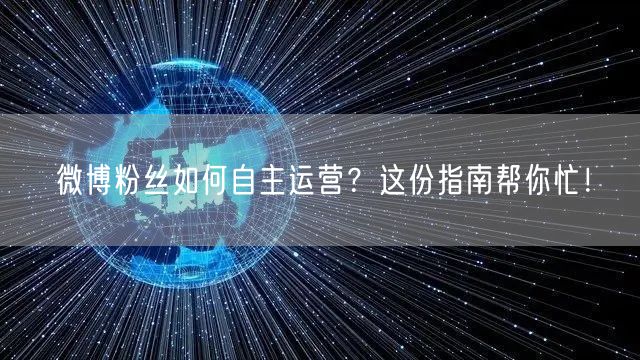 微博粉丝如何自主运营？这份指南帮你忙！