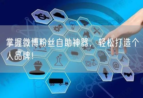 掌握微博粉丝自助神器，轻松打造个人品牌！