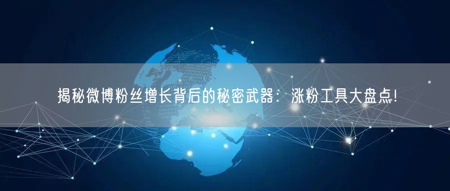 揭秘微博粉丝增长背后的秘密武器：涨粉工具大盘点！