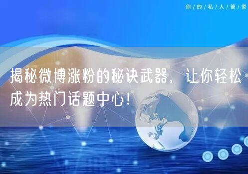 揭秘微博涨粉的秘诀武器，让你轻松成为热门话题中心！