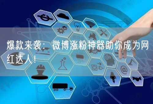 爆款来袭：微博涨粉神器助你成为网红达人！
