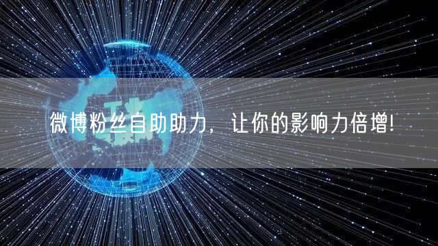 微博粉丝自助助力，让你的影响力倍增!