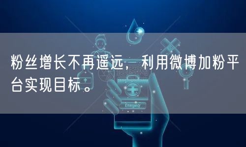 粉丝增长不再遥远，利用微博加粉平台实现目标。