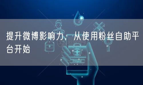 提升微博影响力，从使用粉丝自助平台开始