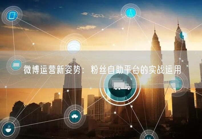 微博运营新姿势：粉丝自助平台的实战运用