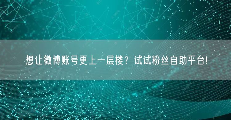想让微博账号更上一层楼？试试粉丝自助平台!