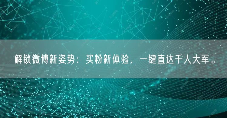 解锁微博新姿势：买粉新体验，一键直达千人大军。
