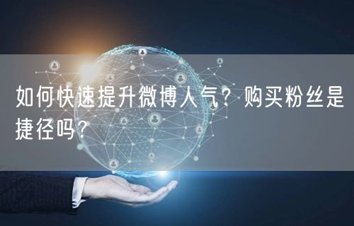 如何快速提升微博人气？购买粉丝是捷径吗？