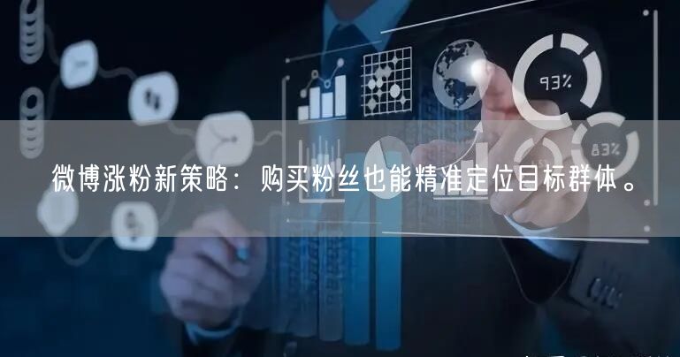 微博涨粉新策略：购买粉丝也能精准定位目标群体。