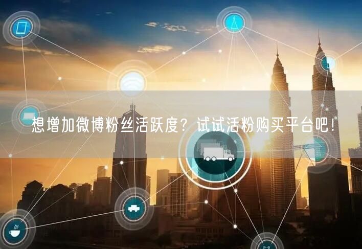 想增加微博粉丝活跃度？试试活粉购买平台吧！