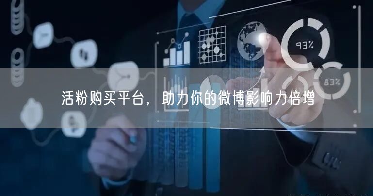 活粉购买平台，助力你的微博影响力倍增