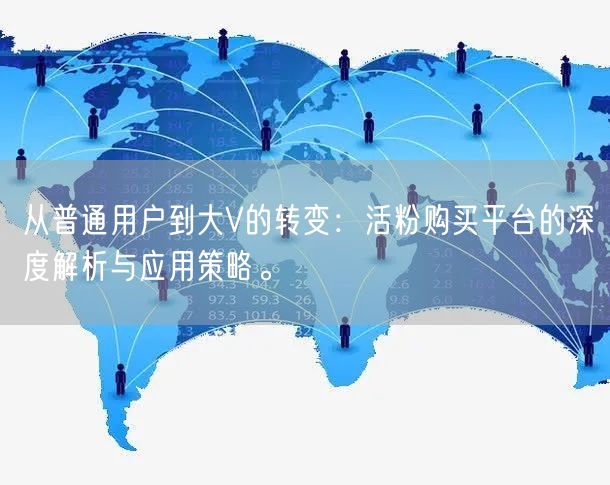 从普通用户到大V的转变：活粉购买平台的深度解析与应用策略。