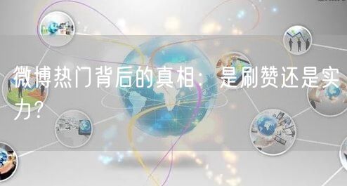 微博热门背后的真相：是刷赞还是实力？
