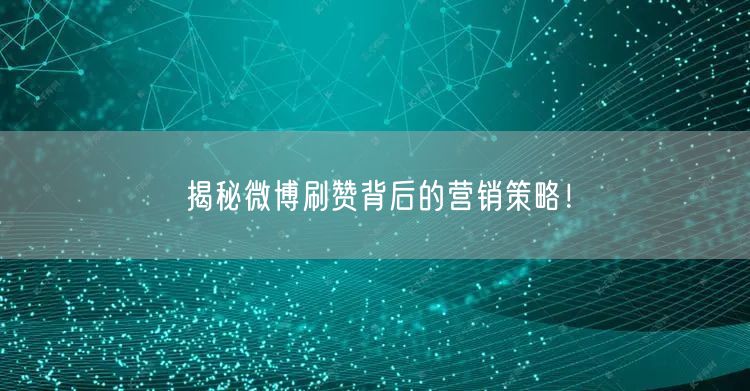揭秘微博刷赞背后的营销策略！