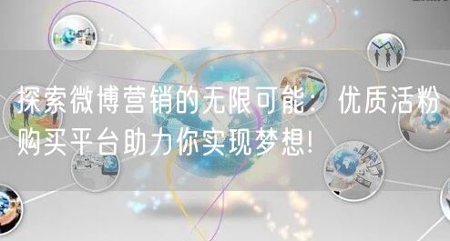 探索微博营销的无限可能：优质活粉购买平台助力你实现梦想!