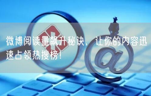 微博阅读量飙升秘诀，让你的内容迅速占领热搜榜！