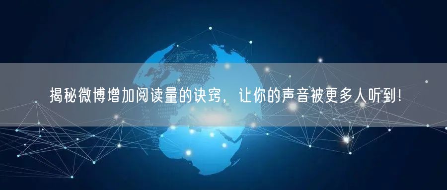 揭秘微博增加阅读量的诀窍，让你的声音被更多人听到！
