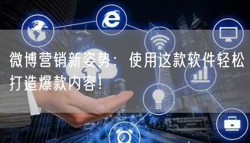 微博营销新姿势：使用这款软件轻松打造爆款内容！