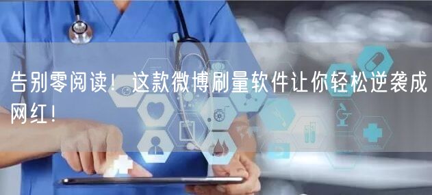 告别零阅读！这款微博刷量软件让你轻松逆袭成网红！