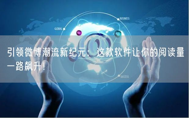 引领微博潮流新纪元：这款软件让你的阅读量一路飙升！
