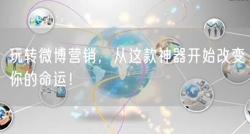 玩转微博营销，从这款神器开始改变你的命运！