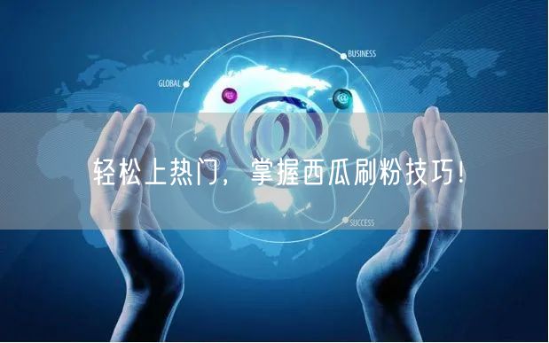 轻松上热门，掌握西瓜刷粉技巧！