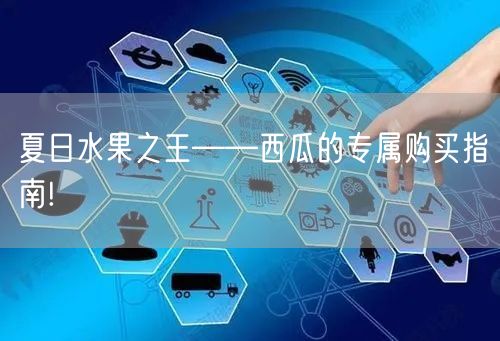 夏日水果之王——西瓜的专属购买指南!