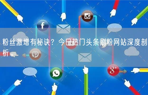 粉丝激增有秘诀？今日热门头条刷粉网站深度剖析。