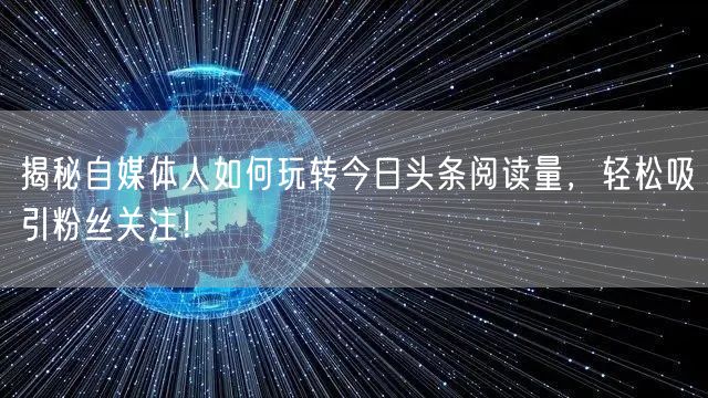 揭秘自媒体人如何玩转今日头条阅读量，轻松吸引粉丝关注！