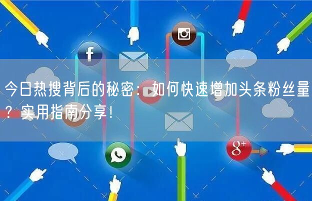 今日热搜背后的秘密：如何快速增加头条粉丝量？实用指南分享！