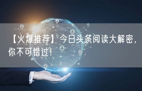 【火爆推荐】今日头条阅读大解密，你不可错过！
