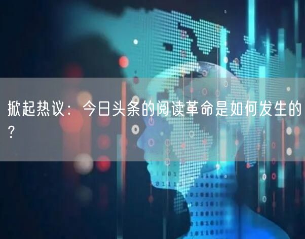 掀起热议：今日头条的阅读革命是如何发生的？