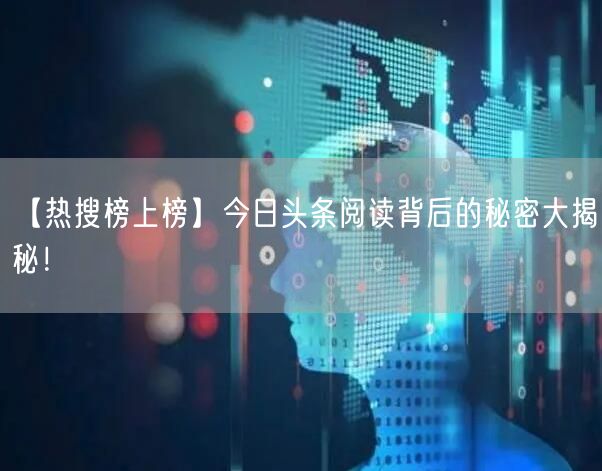 【热搜榜上榜】今日头条阅读背后的秘密大揭秘！