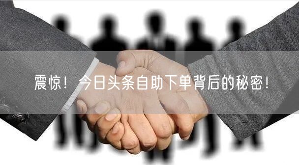震惊！今日头条自助下单背后的秘密！