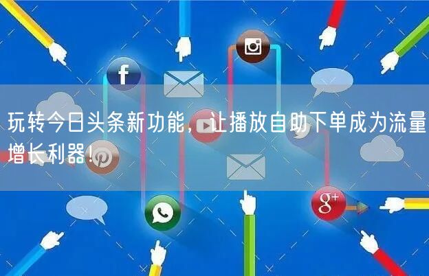 玩转今日头条新功能，让播放自助下单成为流量增长利器！