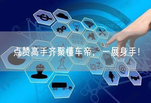 点赞高手齐聚懂车帝，一展身手！