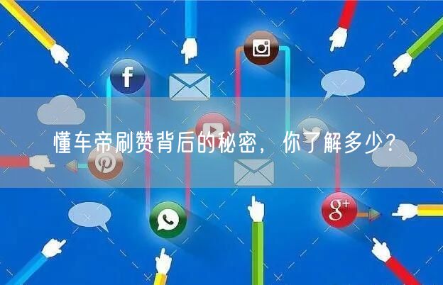 懂车帝刷赞背后的秘密，你了解多少？